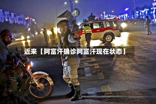 近来【阿富汗确诊阿富汗现在状态】