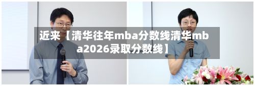 近来【清华往年mba分数线清华mba2026录取分数线】