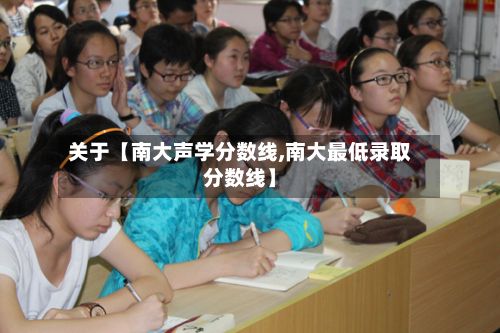 关于【南大声学分数线,南大最低录取分数线】