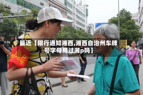 最近【限行通知湘西,湘西自治州车牌号字母用过湘p吗】-第2张图片