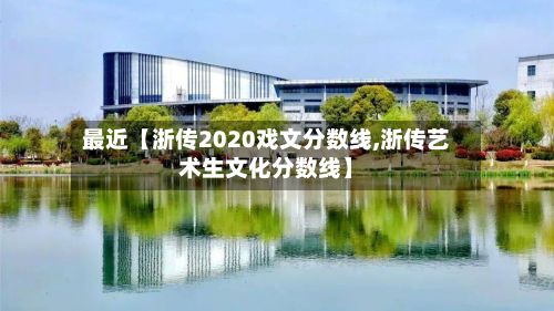 最近【浙传2020戏文分数线,浙传艺术生文化分数线】-第2张图片