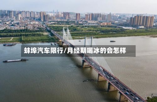 蚌埠汽车限行/月经期喝冰的会怎样