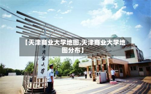 【天津商业大学地图,天津商业大学地图分布】-第2张图片