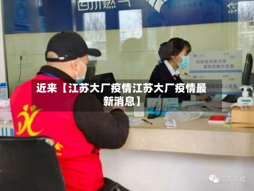 近来【江苏大厂疫情江苏大厂疫情最新消息】-第2张图片