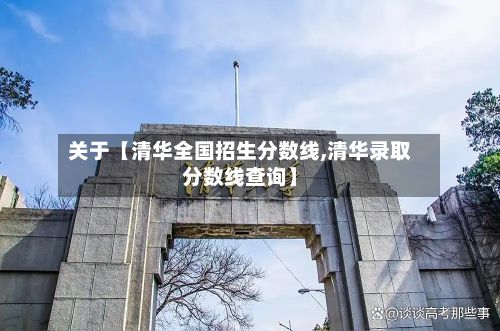 关于【清华全国招生分数线,清华录取分数线查询】