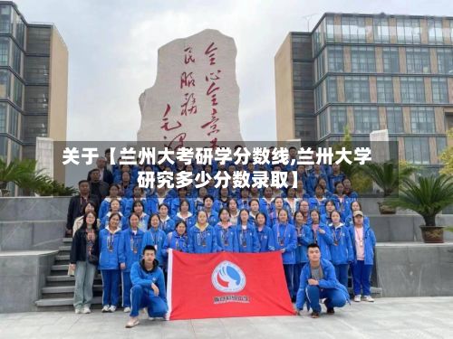 关于【兰州大考研学分数线,兰卅大学研究多少分数录取】