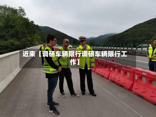 近来【调研车辆限行调研车辆限行工作】-第2张图片