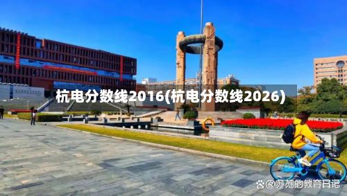 杭电分数线2016(杭电分数线2026)-第3张图片