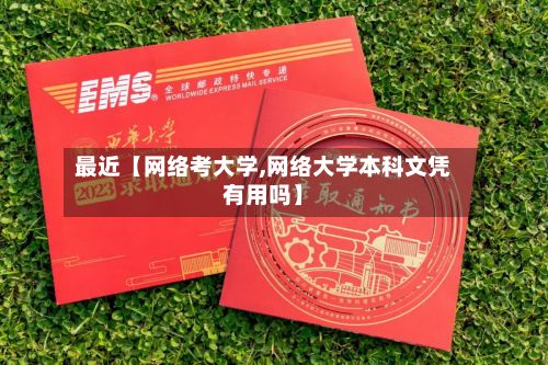 最近【网络考大学,网络大学本科文凭有用吗】
