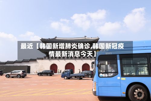 最近【韩国新增肺炎确诊,韩国新冠疫情最新消息今天】