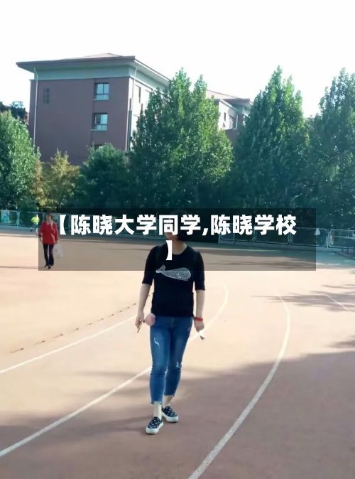 【陈晓大学同学,陈晓学校】-第2张图片