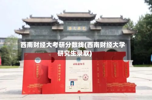 西南财经大考研分数线(西南财经大学研究生录取)