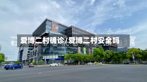 爱博二村确诊/爱博二村安全吗-第3张图片