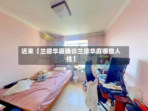 近来【兰德华庭确诊兰德华庭哪些人住】-第2张图片