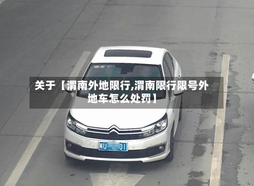 关于【渭南外地限行,渭南限行限号外地车怎么处罚】