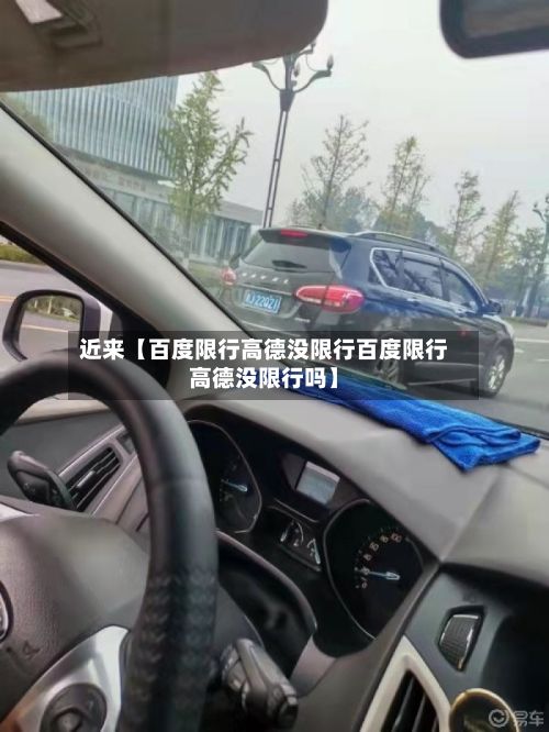 近来【百度限行高德没限行百度限行高德没限行吗】