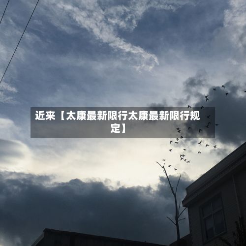 近来【太康最新限行太康最新限行规定】