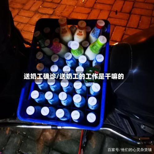 送奶工确诊/送奶工的工作是干嘛的-第2张图片