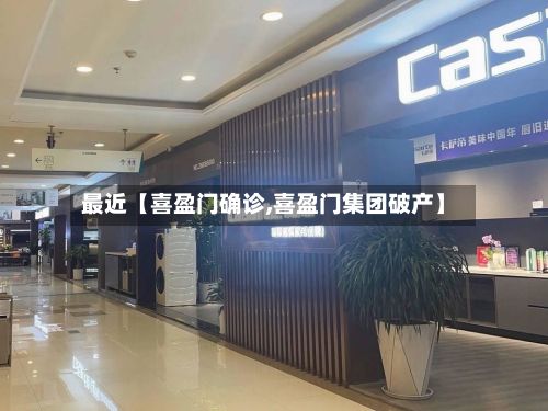 最近【喜盈门确诊,喜盈门集团破产】-第2张图片
