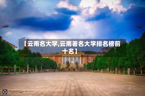 【云南名大学,云南著名大学排名榜前十名】-第2张图片