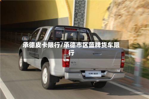 承德皮卡限行/承德市区蓝牌货车限行