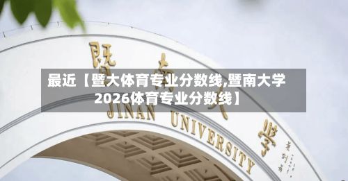 最近【暨大体育专业分数线,暨南大学2026体育专业分数线】-第3张图片