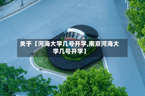 关于【河海大学几号开学,南京河海大学几号开学】