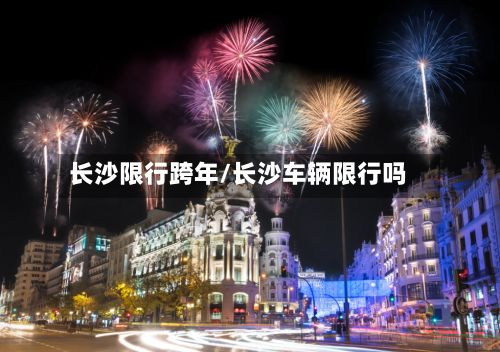 长沙限行跨年/长沙车辆限行吗-第2张图片