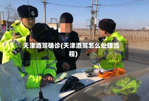 天津酒驾确诊(天津酒驾怎么处理流程)