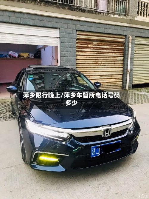 萍乡限行晚上/萍乡车管所电话号码多少