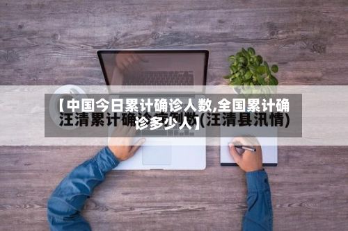 【中国今日累计确诊人数,全国累计确诊多少人】