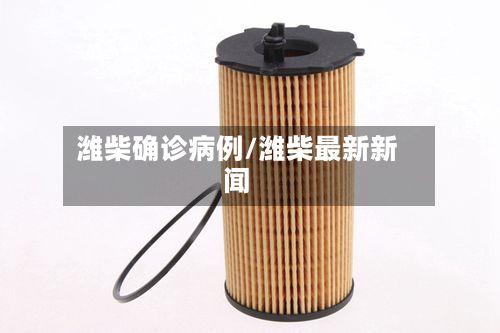 潍柴确诊病例/潍柴最新新闻