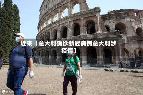 近来【意大利确诊新冠病例意大利涉疫情】