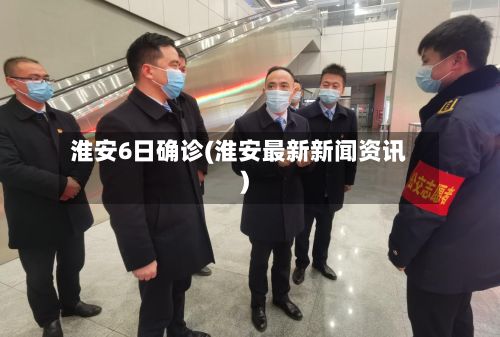 淮安6日确诊(淮安最新新闻资讯)