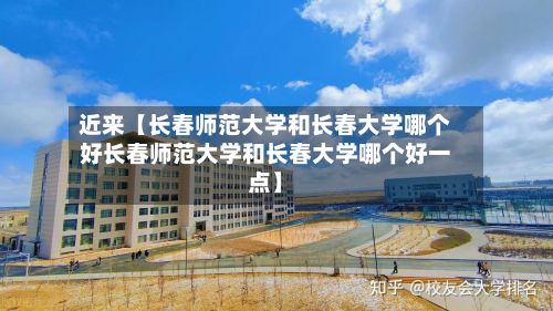 近来【长春师范大学和长春大学哪个好长春师范大学和长春大学哪个好一点】