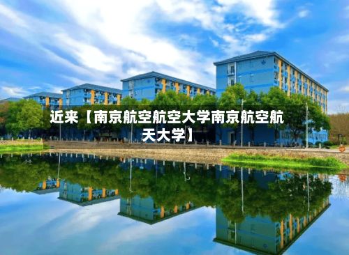 近来【南京航空航空大学南京航空航天大学】