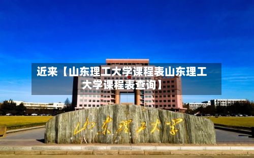 近来【山东理工大学课程表山东理工大学课程表查询】