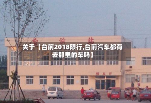 关于【台前2018限行,台前汽车都有去那里的车吗】-第2张图片