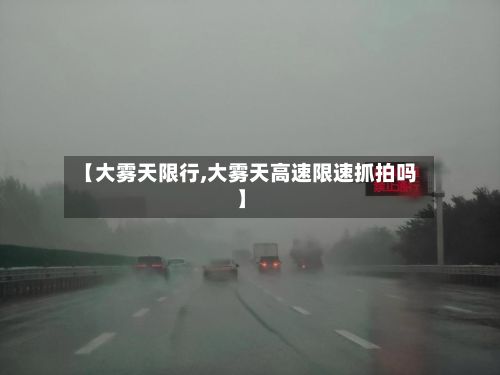 【大雾天限行,大雾天高速限速抓拍吗】-第2张图片