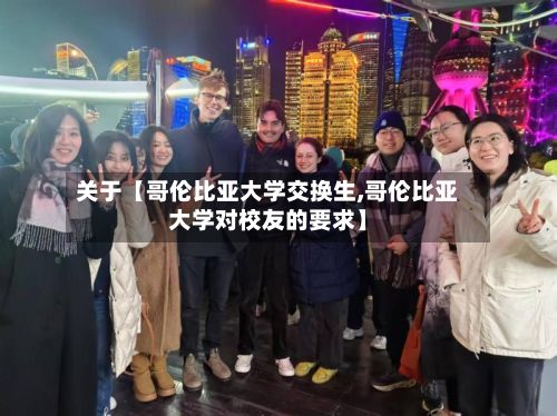 关于【哥伦比亚大学交换生,哥伦比亚大学对校友的要求】-第2张图片