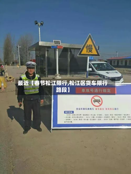 最近【春节松江限行,松江区货车限行路段】-第2张图片