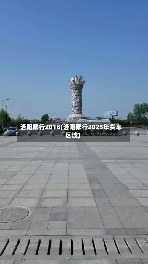 洛阳限行2018(洛阳限行2025年货车区域)-第2张图片