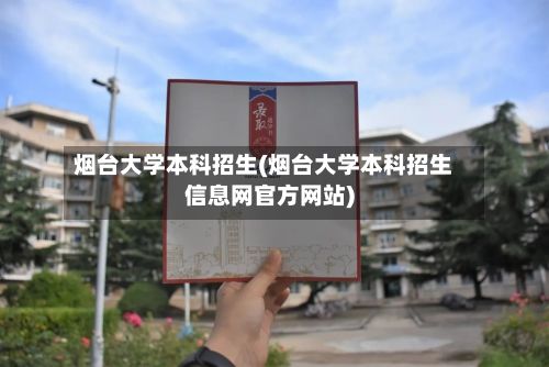 烟台大学本科招生(烟台大学本科招生信息网官方网站)-第2张图片