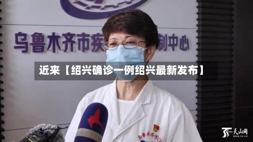 近来【绍兴确诊一例绍兴最新发布】