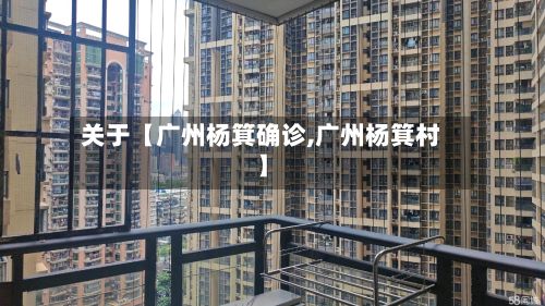 关于【广州杨箕确诊,广州杨箕村】-第2张图片