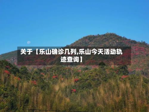 关于【乐山确诊几列,乐山今天活动轨迹查询】-第2张图片