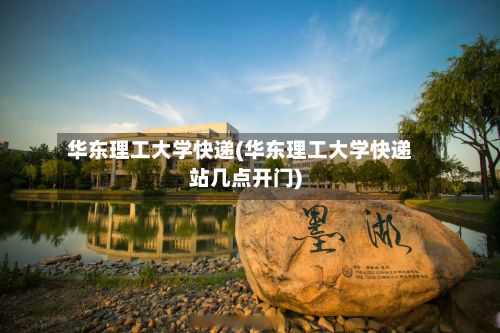 华东理工大学快递(华东理工大学快递站几点开门)