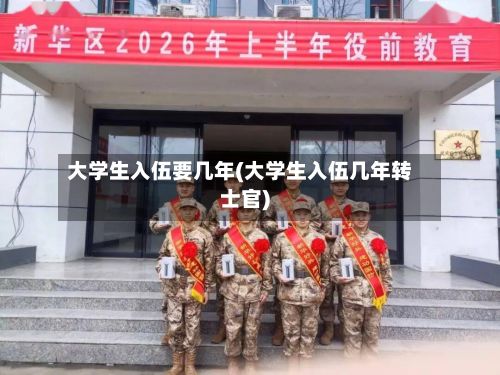 大学生入伍要几年(大学生入伍几年转士官)-第3张图片