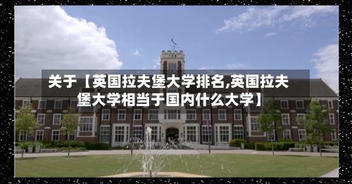 关于【英国拉夫堡大学排名,英国拉夫堡大学相当于国内什么大学】