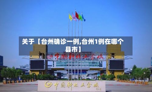 关于【台州确诊一例,台州1例在哪个县市】-第3张图片